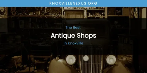 Best Antique Shops in Knoxville: Our Expert Picks