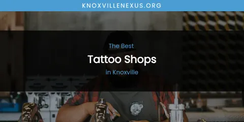 Ranked: Best Tattoo Shops in Knoxville